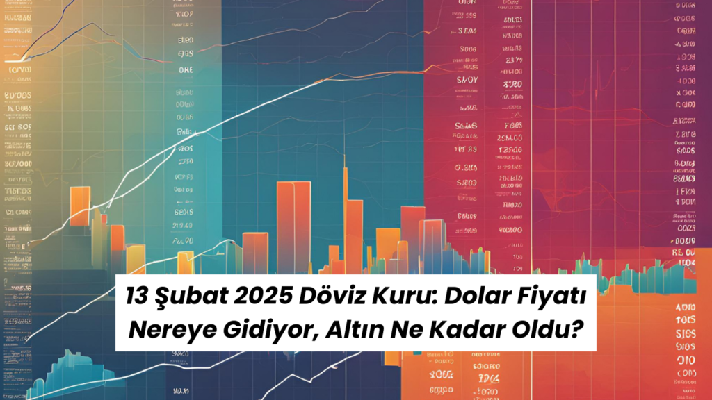 13 Şubat 2025 Döviz Kuru Dolar Fiyatı Nereye Gidiyor, Altın Ne Kadar Oldu
