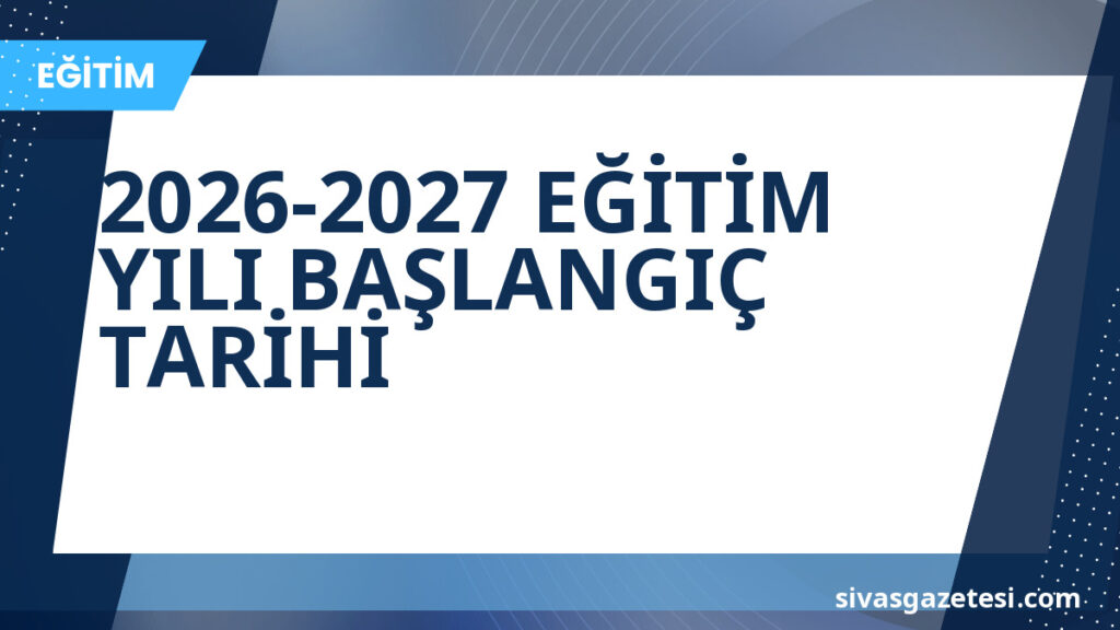 2026-2027 EĞİTİM YILI BAŞLANGIÇ TARİHİ