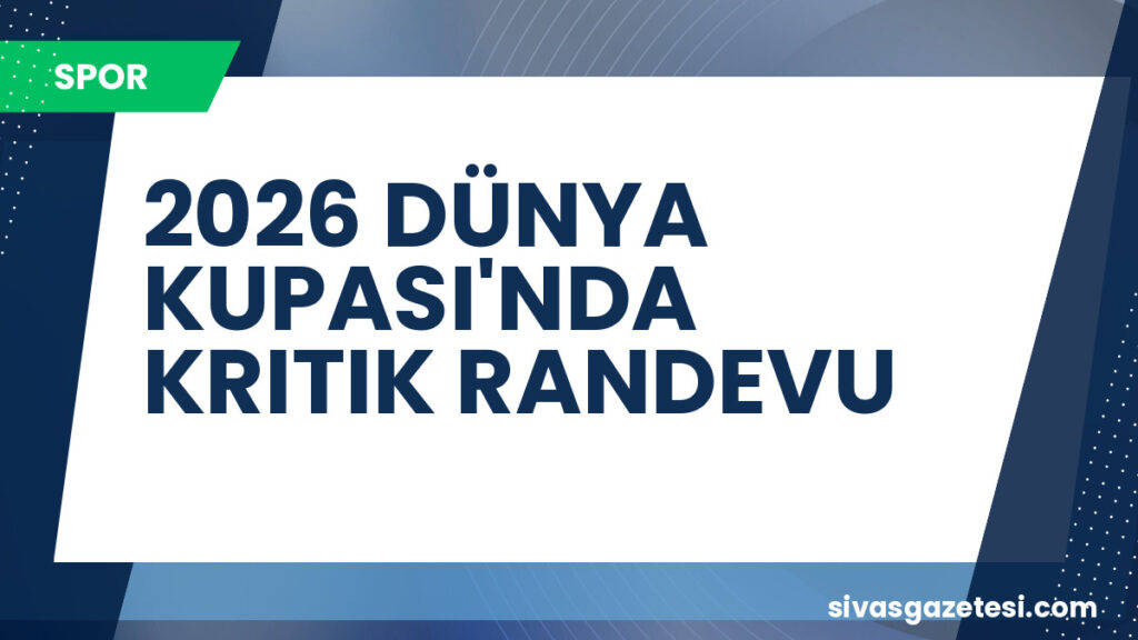 2026 DÜNYA KUPASI'NDA KRITIK RANDEVU