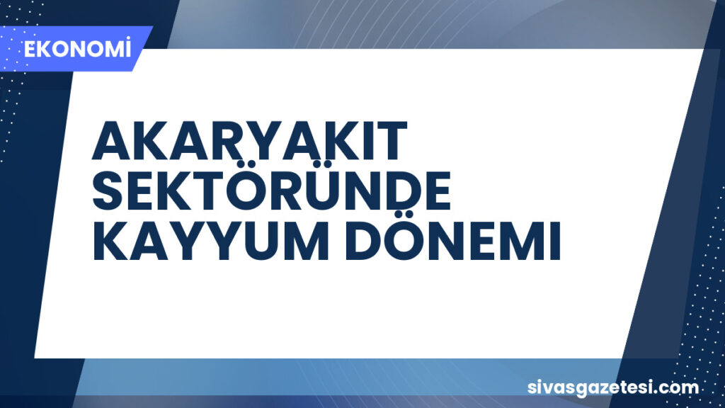 AKARYAKIT SEKTÖRÜNDE KAYYUM DÖNEMI