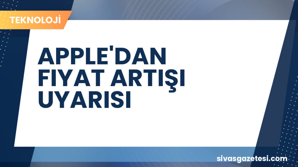 APPLE'DAN FIYAT ARTIŞI UYARISI