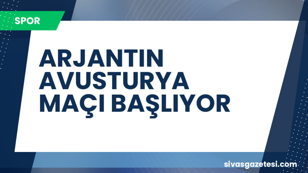 ARJANTIN AVUSTURYA MAÇI BAŞLIYOR