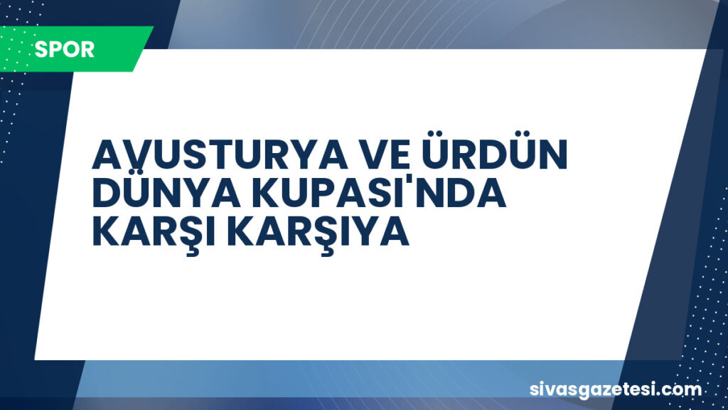 AVUSTURYA VE ÜRDÜN DÜNYA KUPASI'NDA KARŞI KARŞIYA
