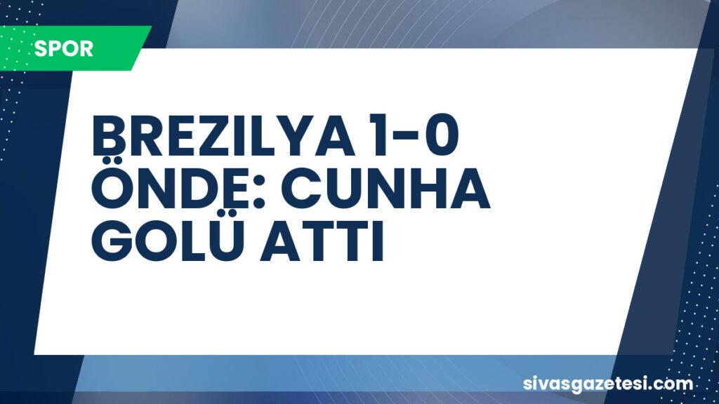 BREZILYA 1-0 ÖNDE: CUNHA GOLÜ ATTI