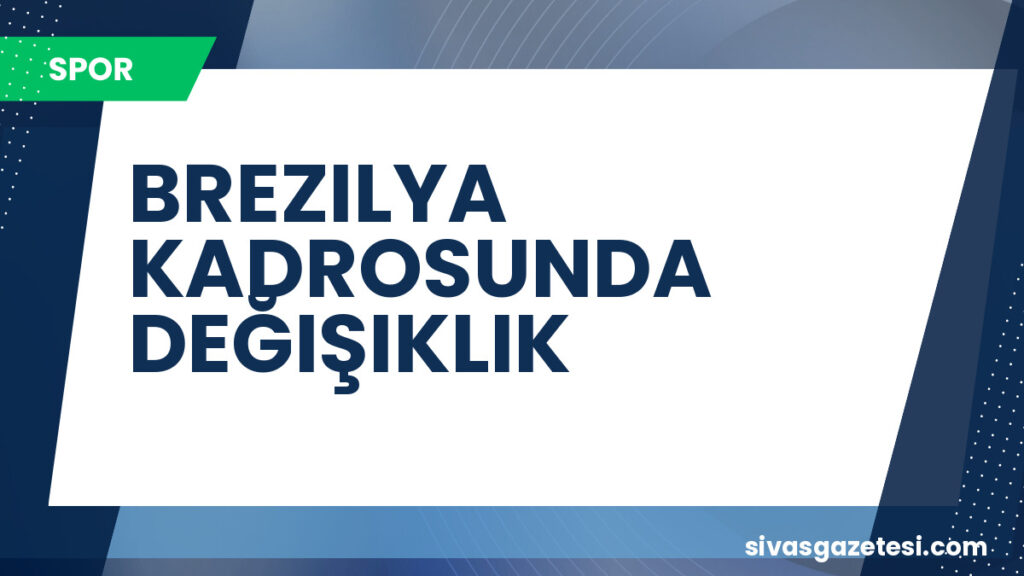 BREZILYA KADROSUNDA DEĞIŞIKLIK