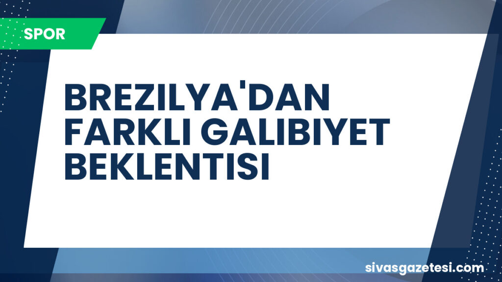 BREZILYA'DAN FARKLI GALIBIYET BEKLENTISI