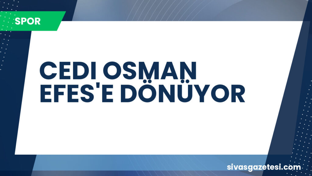 CEDI OSMAN EFES'E DÖNÜYOR