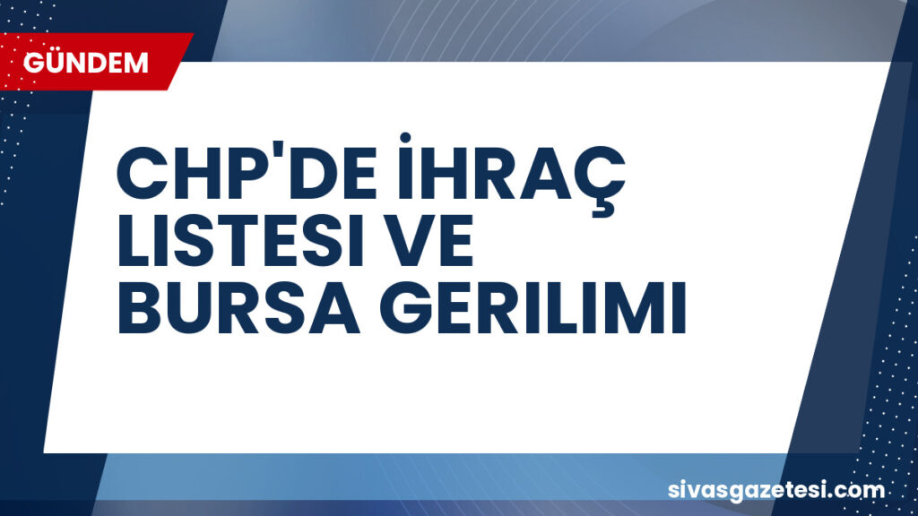 CHP'DE İHRAÇ LISTESI VE BURSA GERILIMI