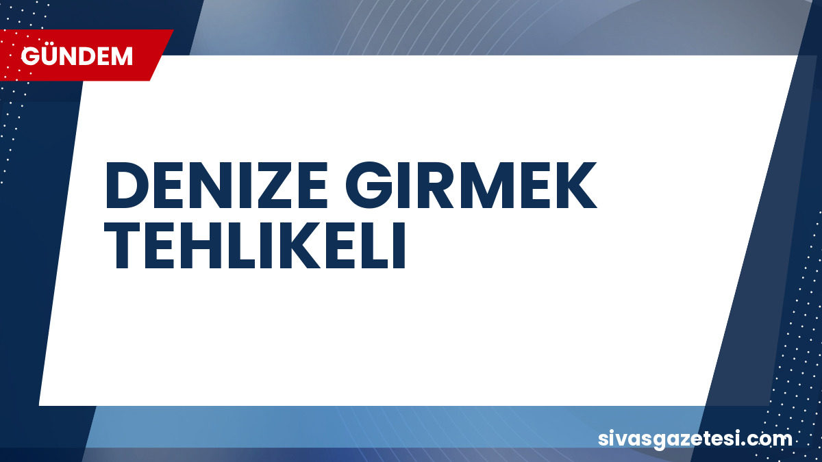 Sakarya, Tekirdağ ve Kırklareli’nde Denize Girmek Tehlikeli: Yasak Kararı