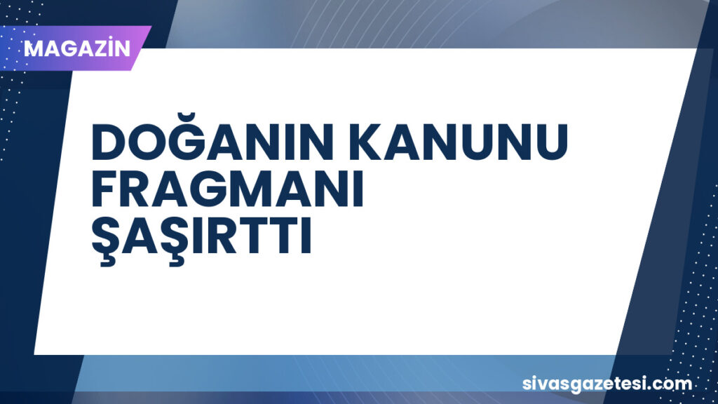 DOĞANIN KANUNU FRAGMANI ŞAŞIRTTI