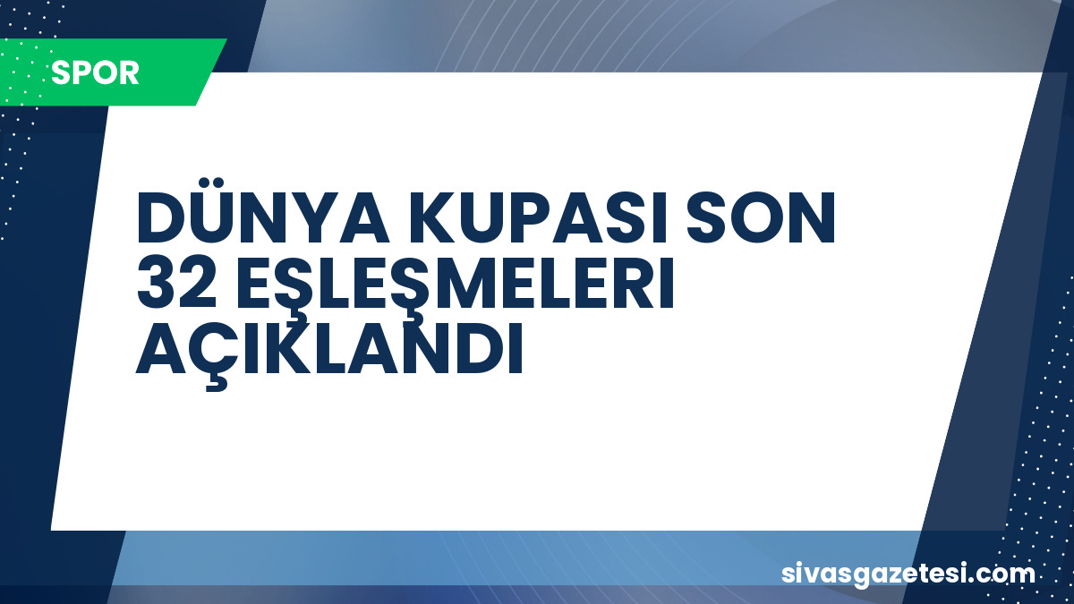 Dünya Kupası’nda Son 32 Heyecanı Başlıyor: Eşleşmeler ve Maç Programı Açıklandı