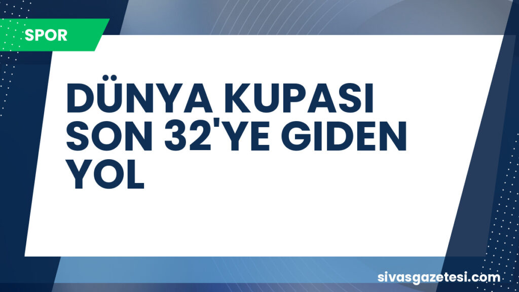 DÜNYA KUPASI SON 32'YE GIDEN YOL