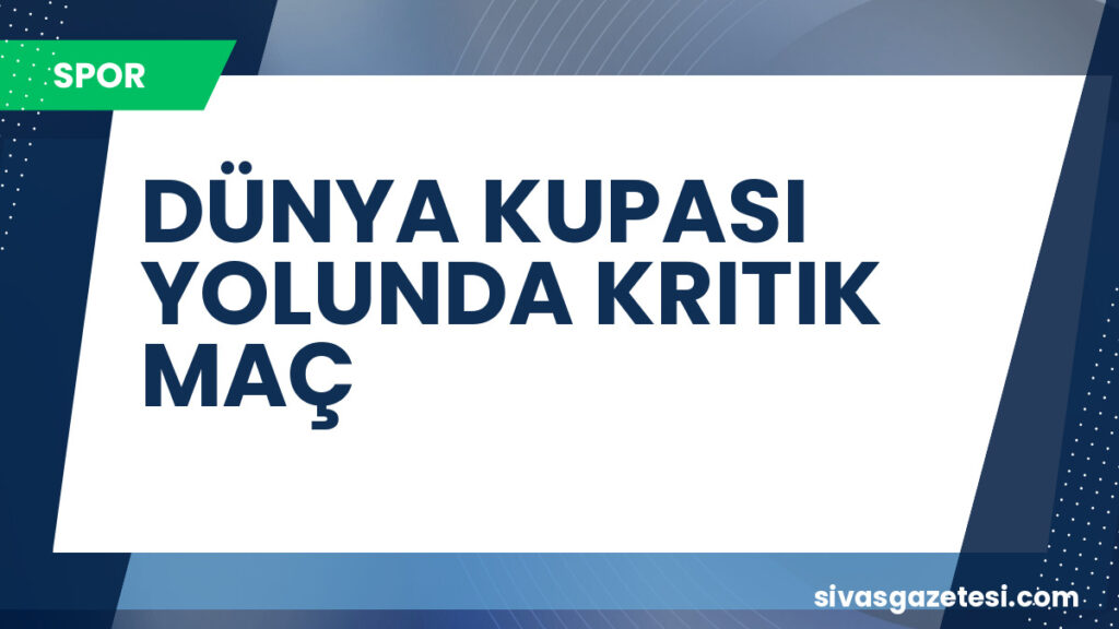 DÜNYA KUPASI YOLUNDA KRITIK MAÇ