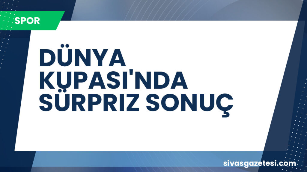 DÜNYA KUPASI'NDA SÜRPRIZ SONUÇ