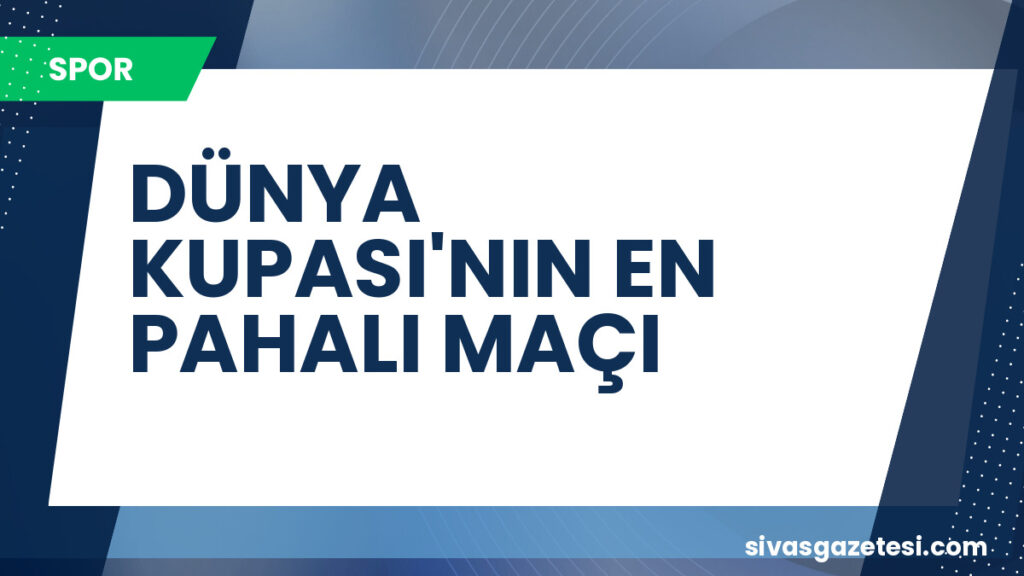 DÜNYA KUPASI'NIN EN PAHALI MAÇI