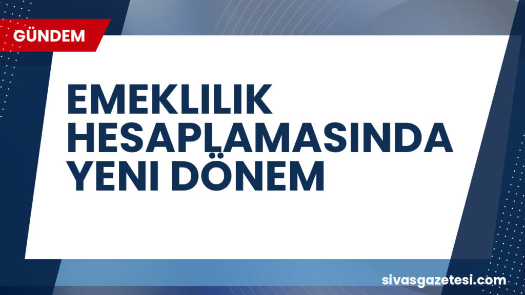 EMEKLILIK HESAPLAMASINDA YENI DÖNEM