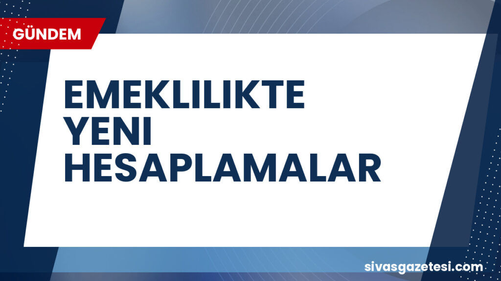 EMEKLILIKTE YENI HESAPLAMALAR