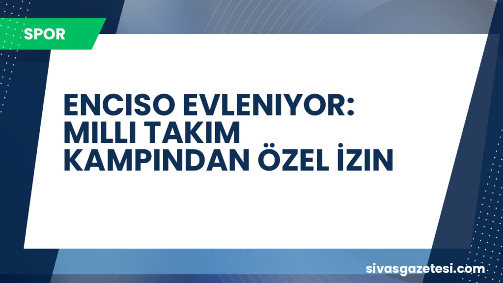 ENCISO EVLENIYOR: MILLI TAKIM KAMPINDAN ÖZEL İZIN