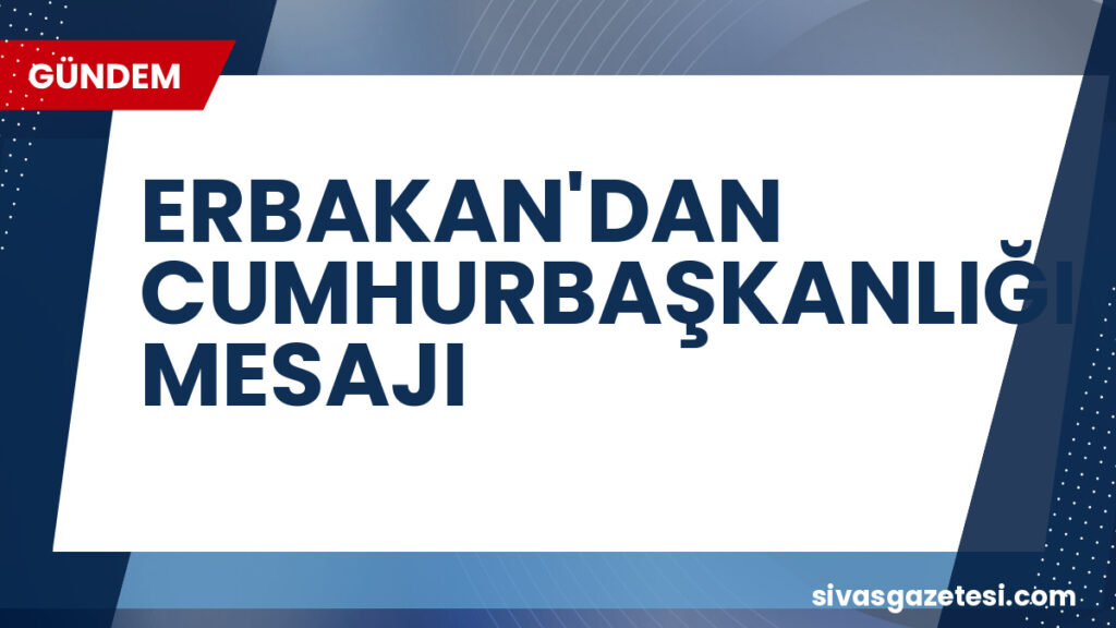 ERBAKAN'DAN CUMHURBAŞKANLIĞI MESAJI