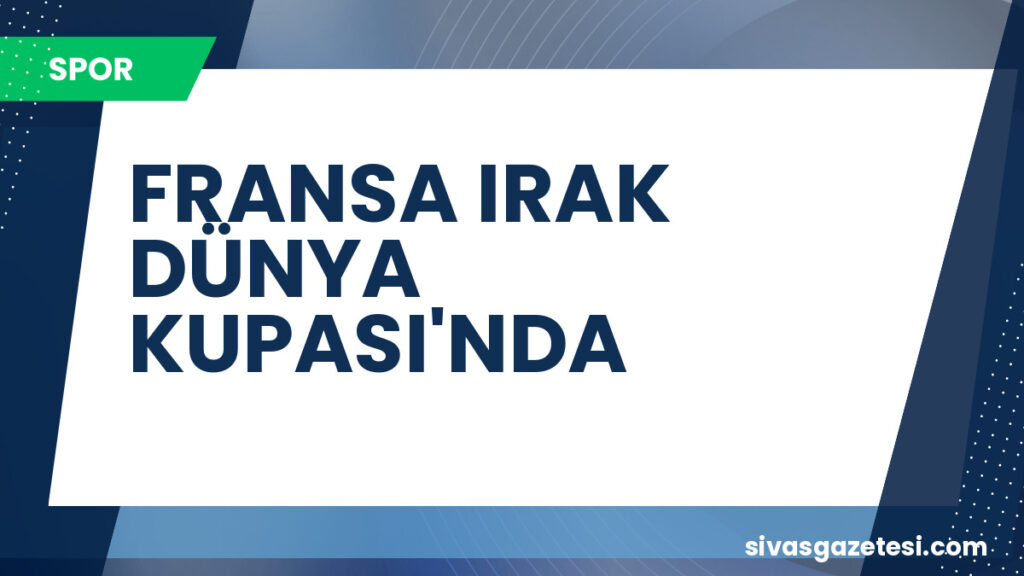 FRANSA IRAK DÜNYA KUPASI'NDA
