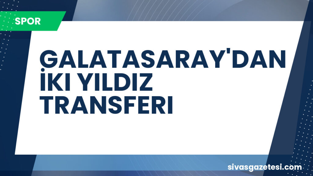 GALATASARAY'DAN İKI YILDIZ TRANSFERI