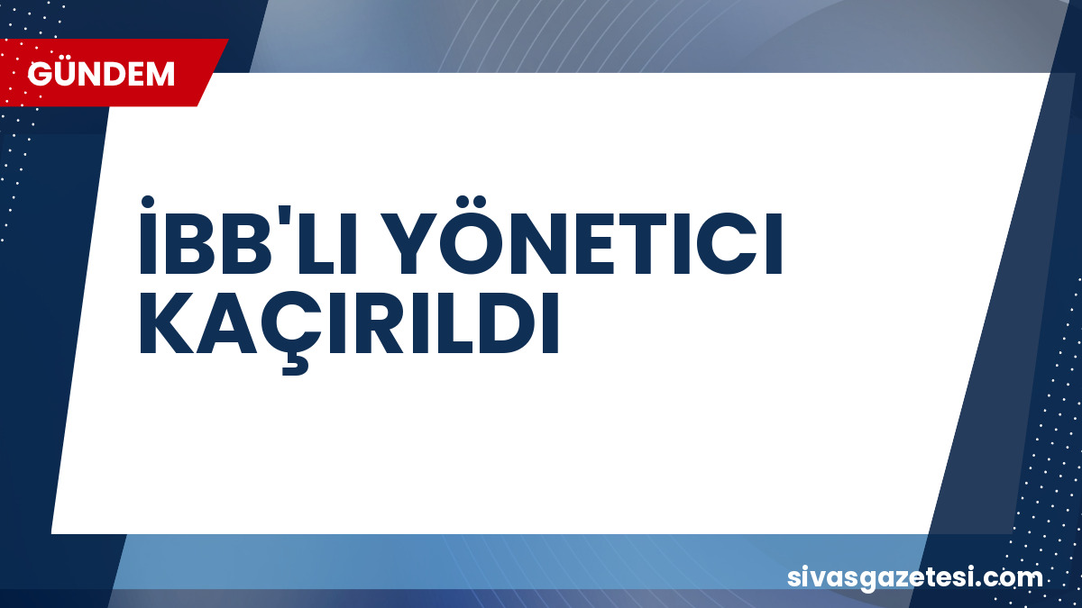 İBB Kültür AŞ Genel Müdür Yardımcısı Erhan Karaal Maltepe’de Kaçırıldı: Soruşturma Başlatıldı