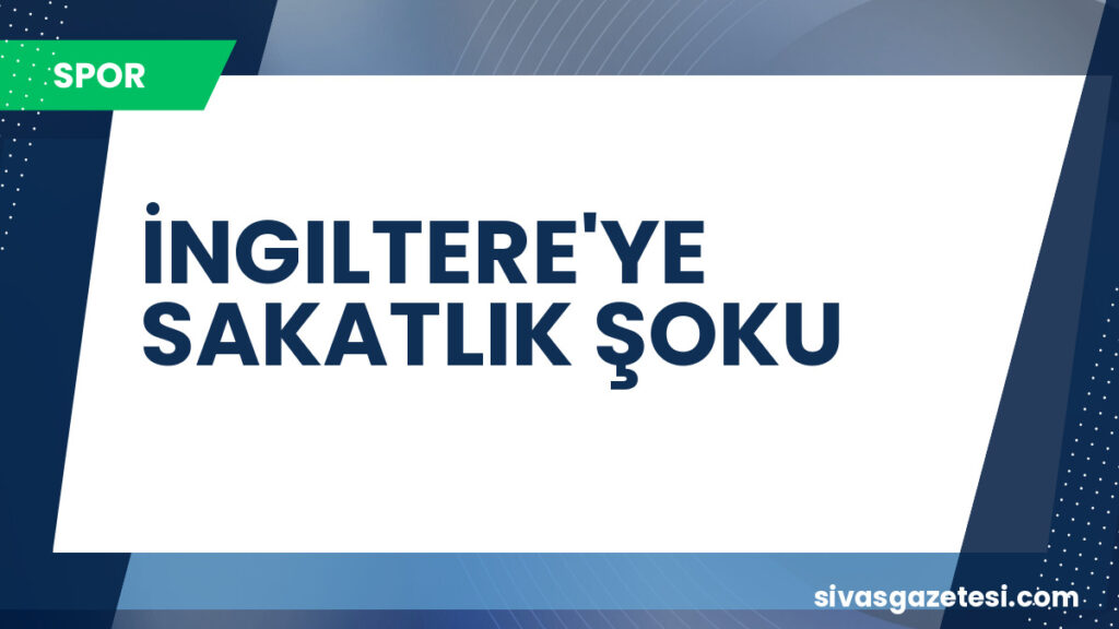 İNGILTERE'YE SAKATLIK ŞOKU