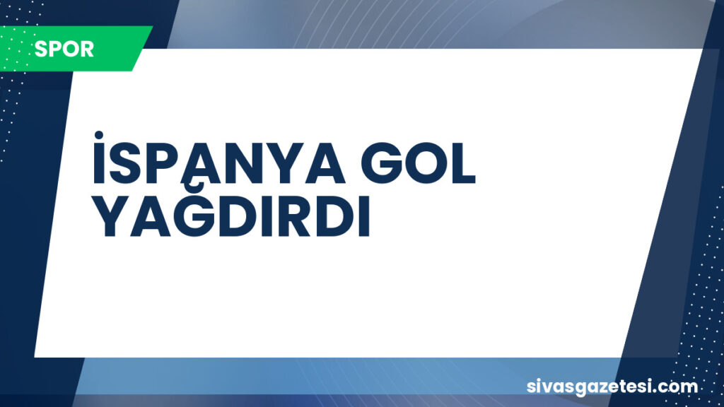 İSPANYA GOL YAĞDIRDI