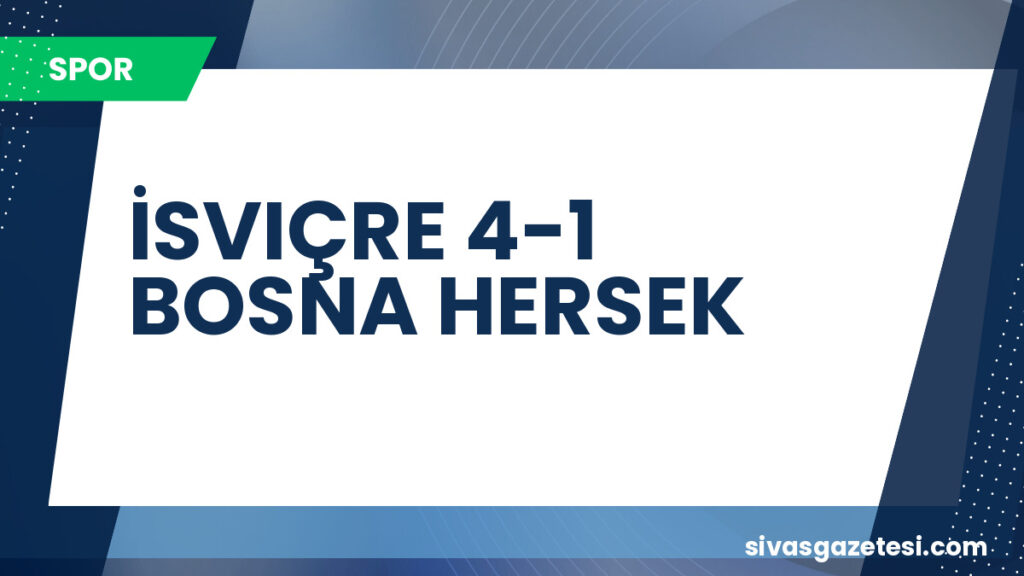 İSVIÇRE 4-1 BOSNA HERSEK