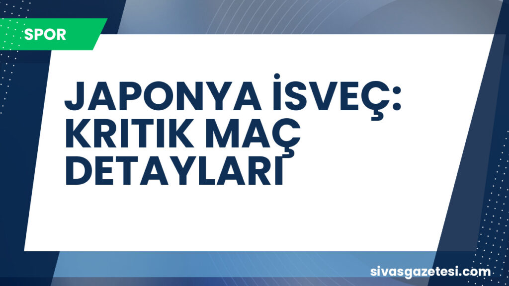 JAPONYA İSVEÇ: KRITIK MAÇ DETAYLARI