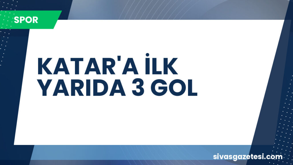 KATAR'A İLK YARIDA 3 GOL