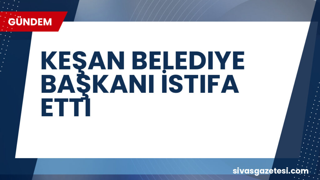 KEŞAN BELEDIYE BAŞKANI İSTIFA ETTI