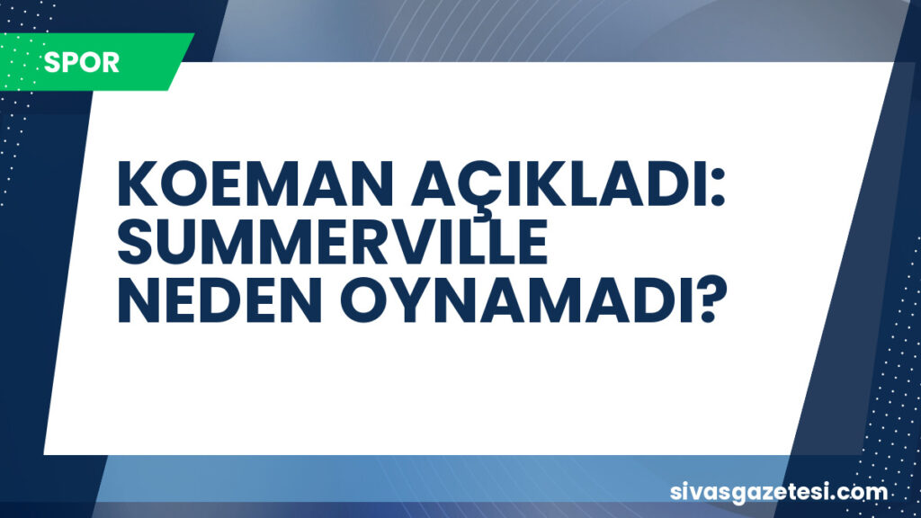 KOEMAN AÇIKLADI: SUMMERVILLE NEDEN OYNAMADI?