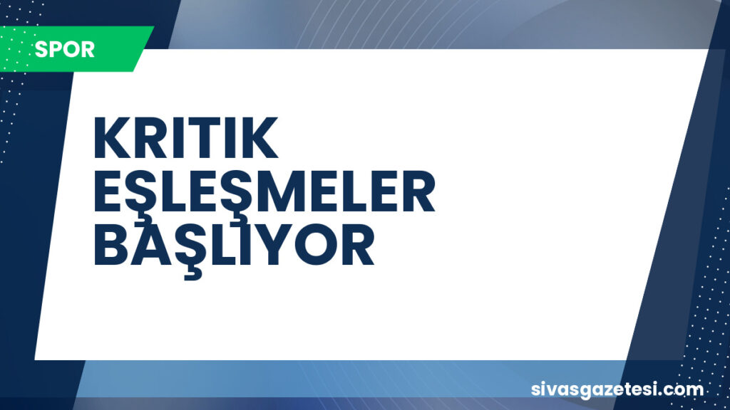 KRITIK EŞLEŞMELER BAŞLIYOR