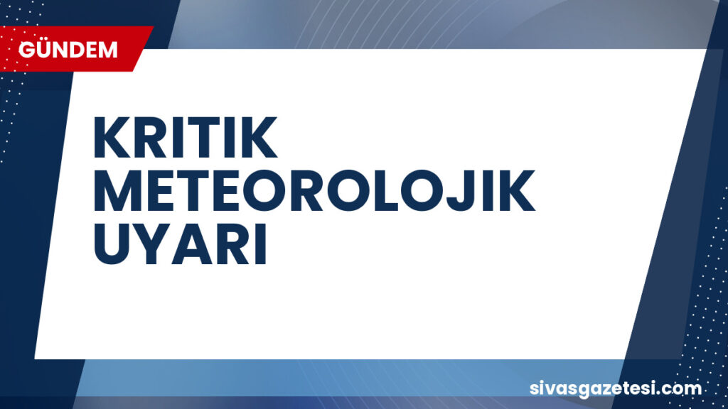 KRITIK METEOROLOJIK UYARI