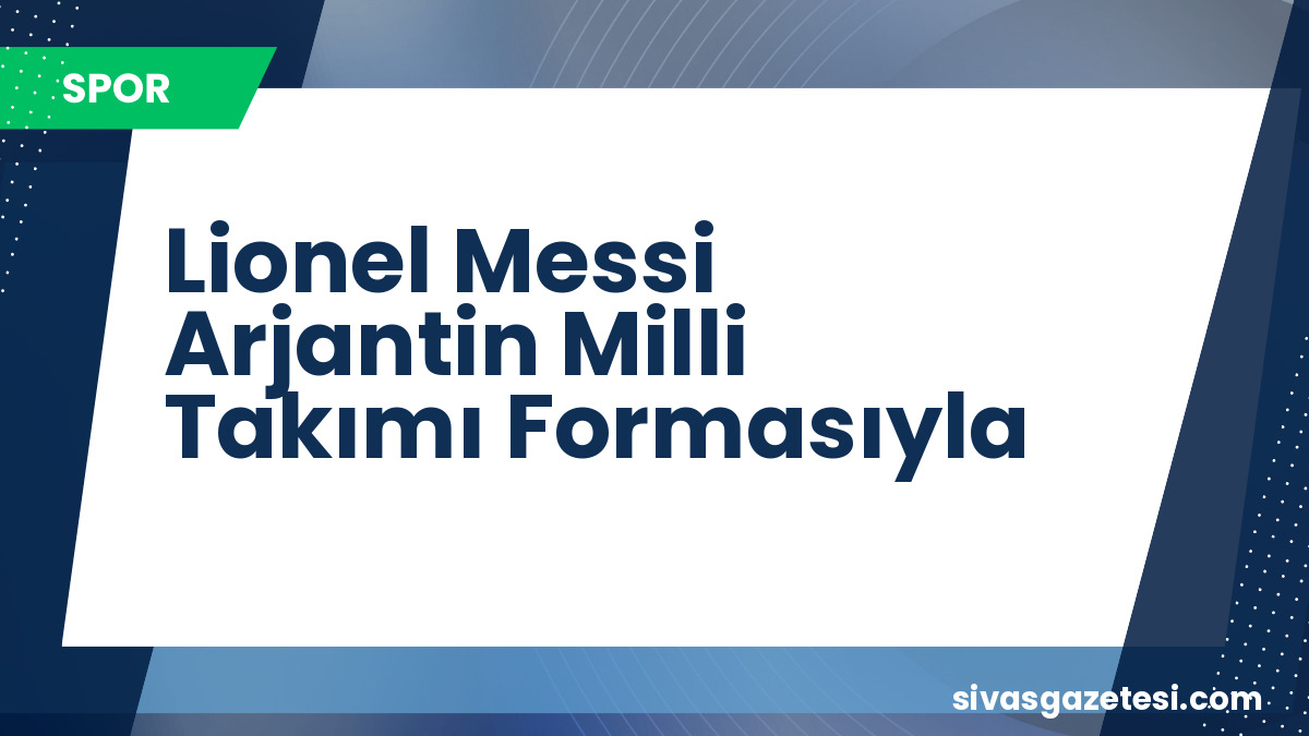 Lionel Messi, Arjantin Milli Takımı ile 200. Maçına Çıkıyor: Cezayir Karşısında Rekor Peşinde