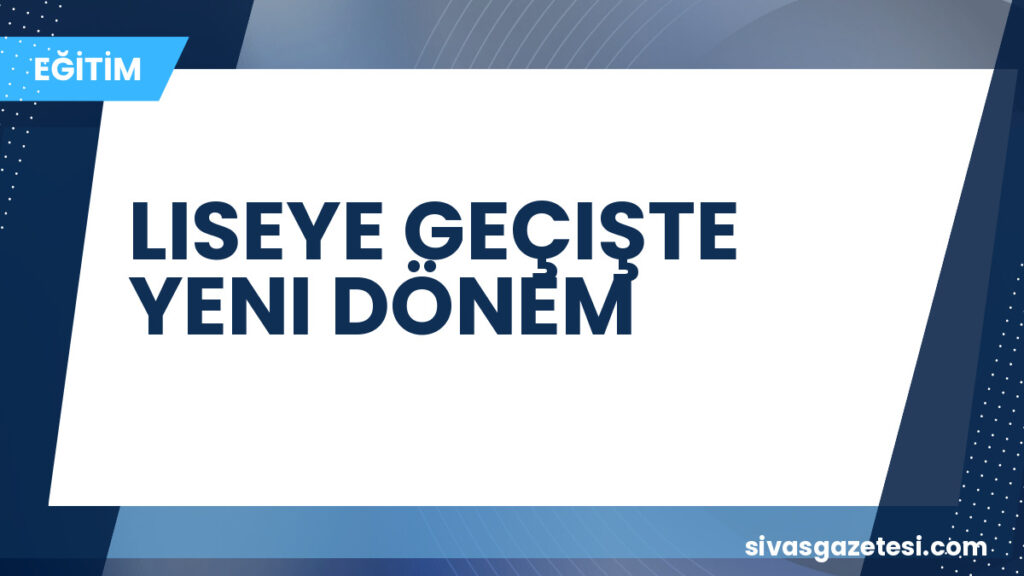 LISEYE GEÇIŞTE YENI DÖNEM