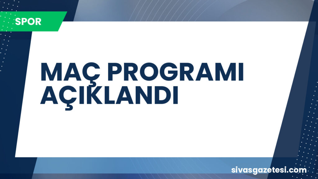 MAÇ PROGRAMI AÇIKLANDI