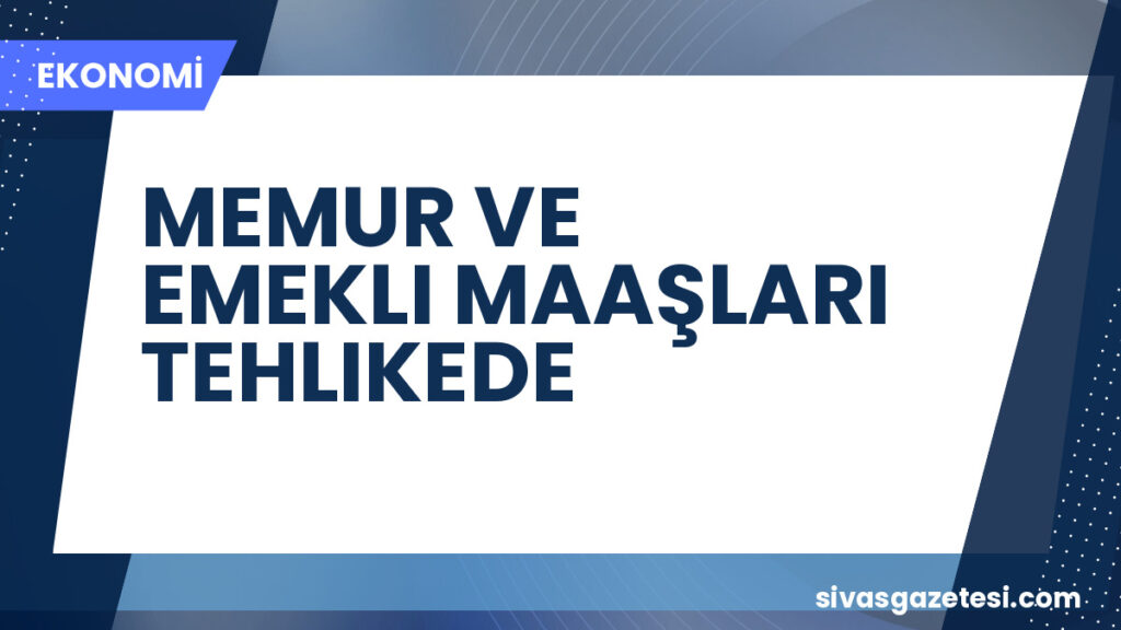 MEMUR VE EMEKLI MAAŞLARI TEHLIKEDE