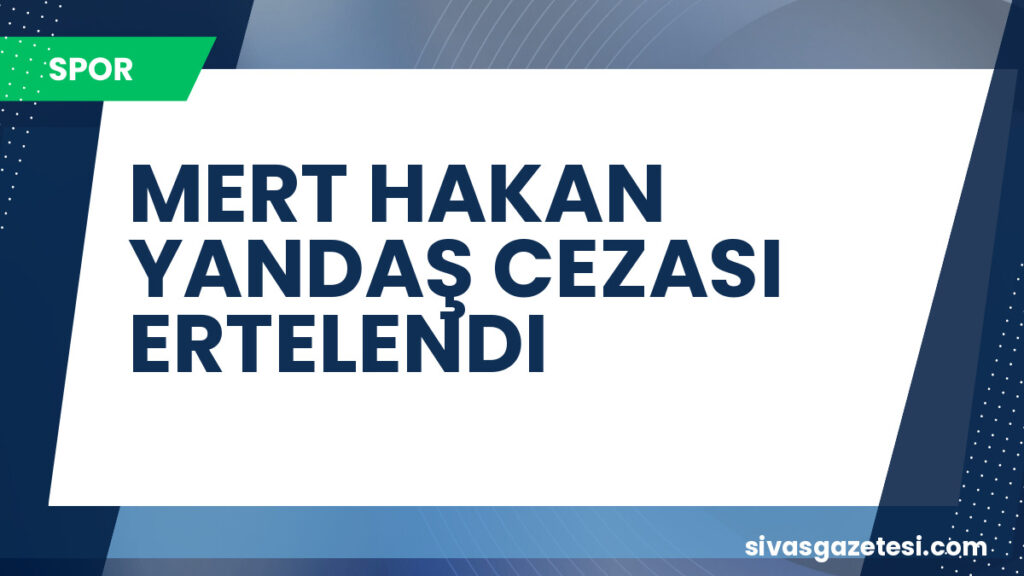 MERT HAKAN YANDAŞ CEZASI ERTELENDI