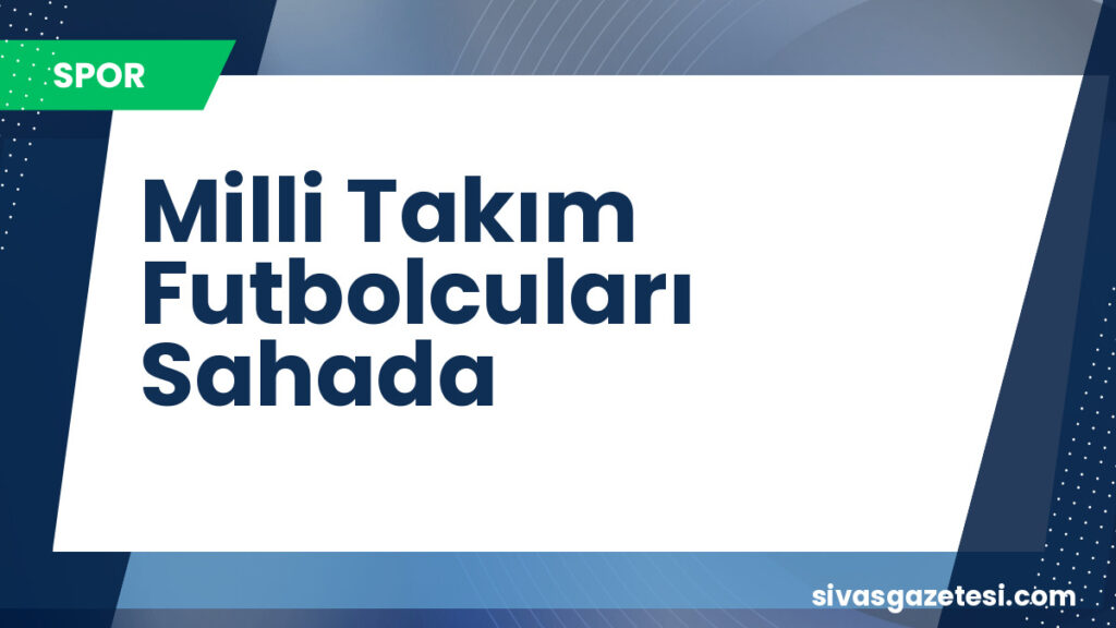 Milli Takım Futbolcuları Sahada