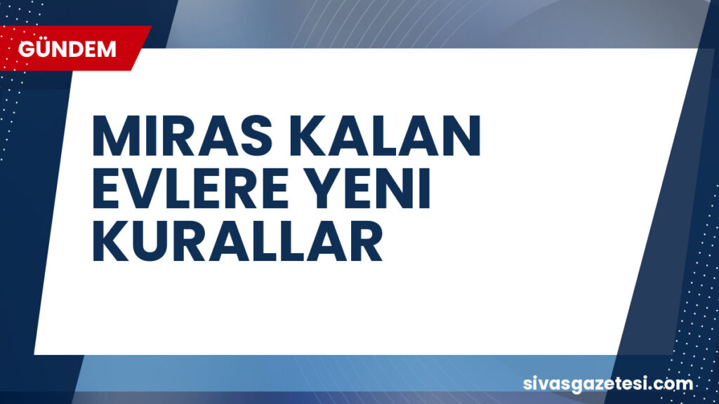 MIRAS KALAN EVLERE YENI KURALLAR