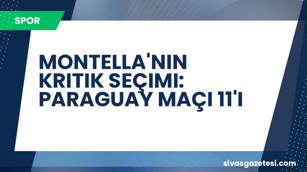 MONTELLA'NIN KRITIK SEÇIMI: PARAGUAY MAÇI 11'I