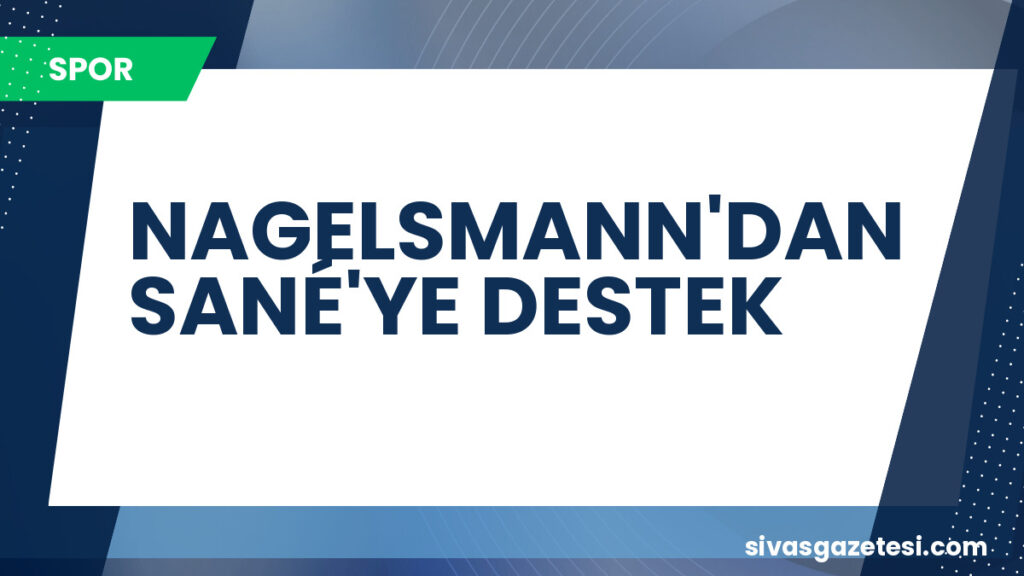 NAGELSMANN'DAN SANÉ'YE DESTEK