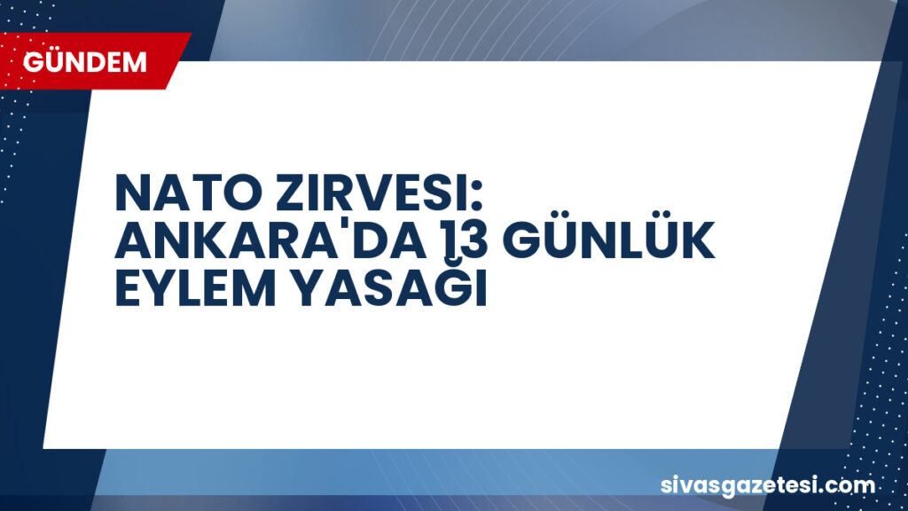 NATO ZIRVESI: ANKARA'DA 13 GÜNLÜK EYLEM YASAĞI