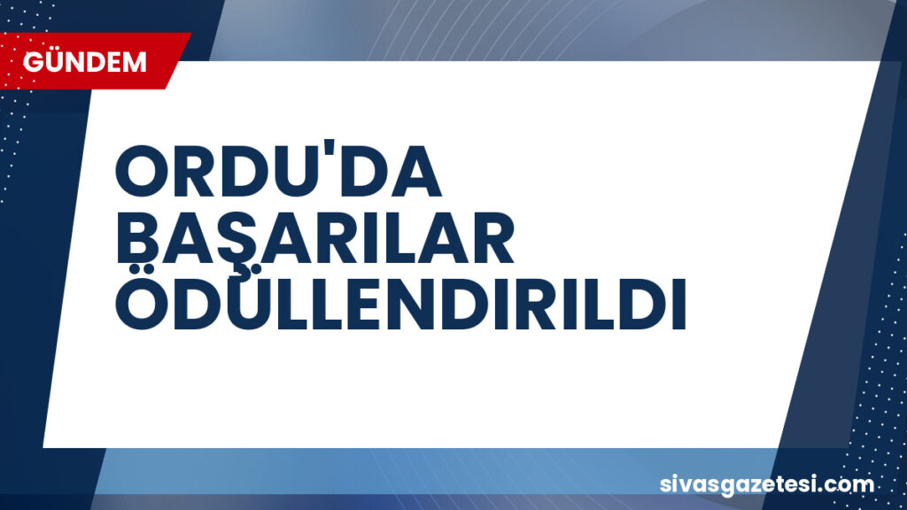 ORDU'DA BAŞARILAR ÖDÜLLENDIRILDI