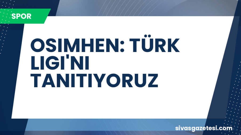 OSIMHEN: TÜRK LIGI'NI TANITIYORUZ