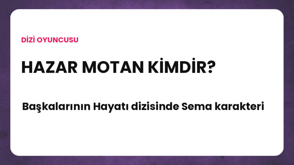 Başkalarının Hayatı dizisinde Sema karakterini canlandıran Hazar Motan kimdir?