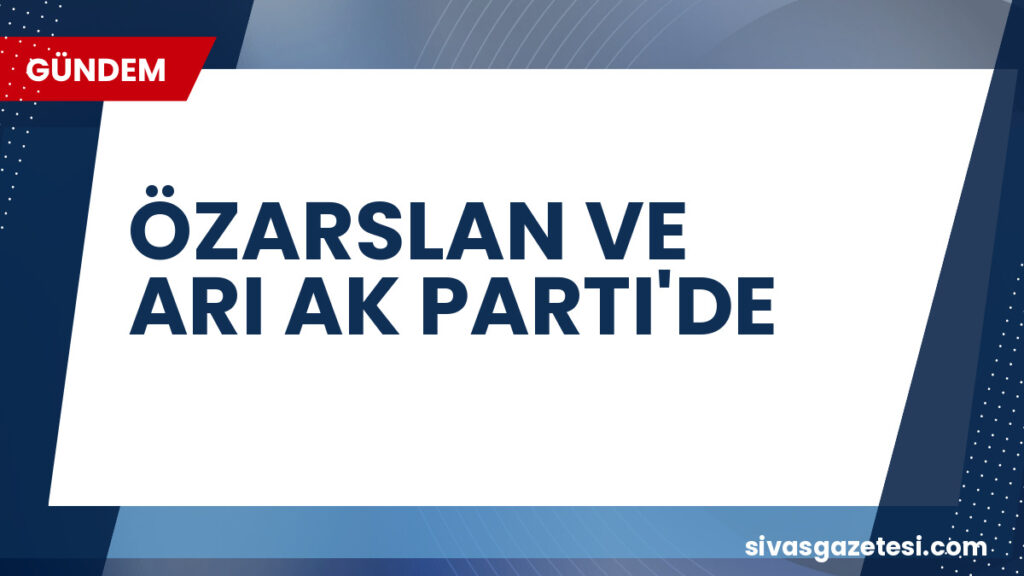 ÖZARSLAN VE ARI AK PARTI'DE