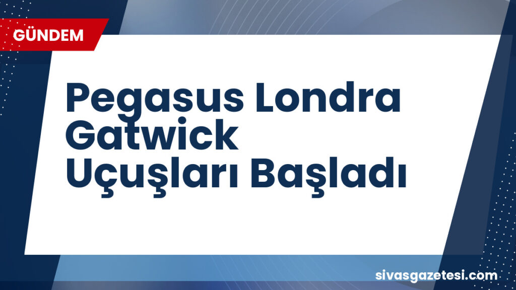 Pegasus Londra Gatwick Uçuşları Başladı
